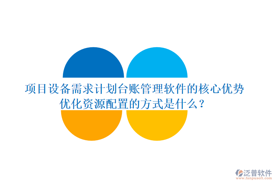 項(xiàng)目設(shè)備需求計劃臺賬管理軟件的核心優(yōu)勢及其優(yōu)化資源配置的方式是什么？