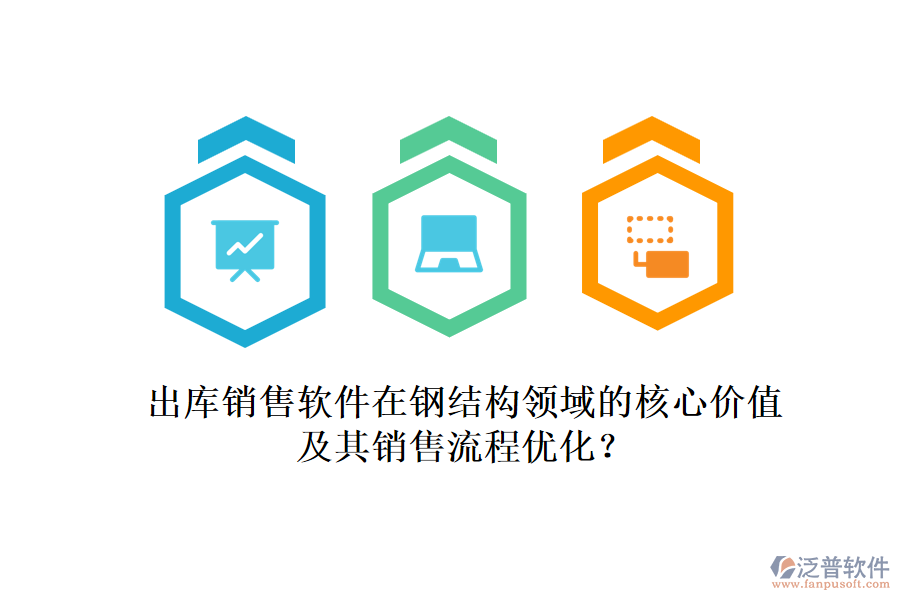 出庫銷售軟件在鋼結構領域的核心價值及其銷售流程優(yōu)化？