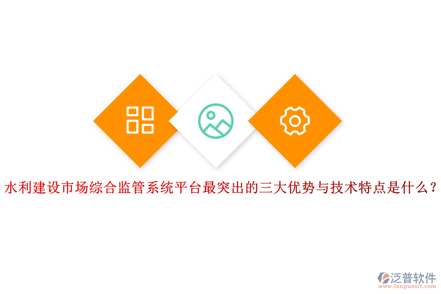 水利建設(shè)市場綜合監(jiān)管系統(tǒng)平臺最突出的三大優(yōu)勢與技術(shù)特點是什么？