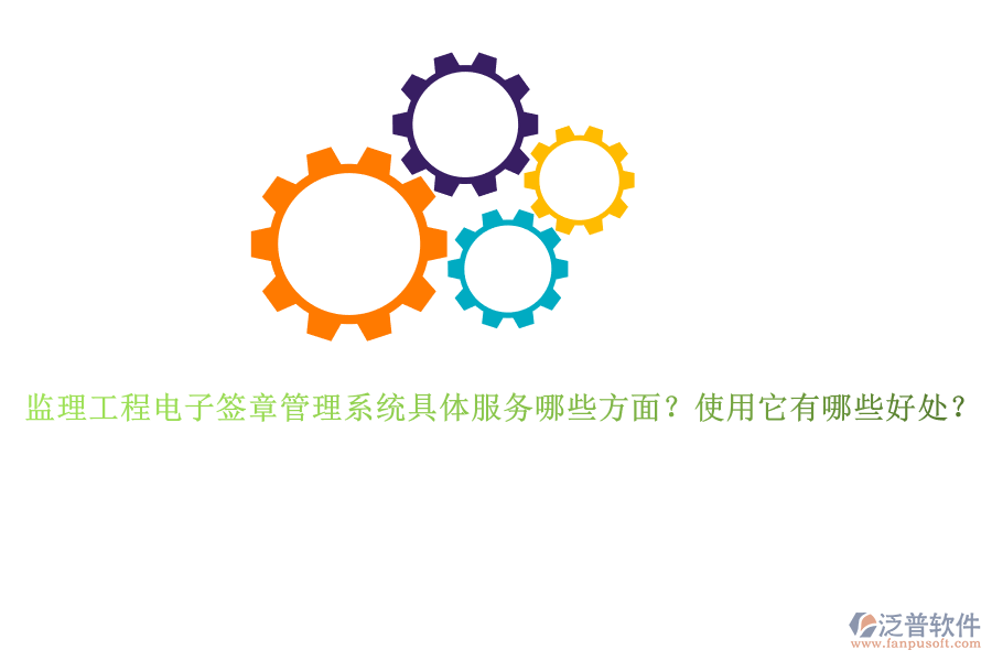 監(jiān)理工程電子簽章管理系統(tǒng)具體服務(wù)哪些方面？使用它有哪些好處？