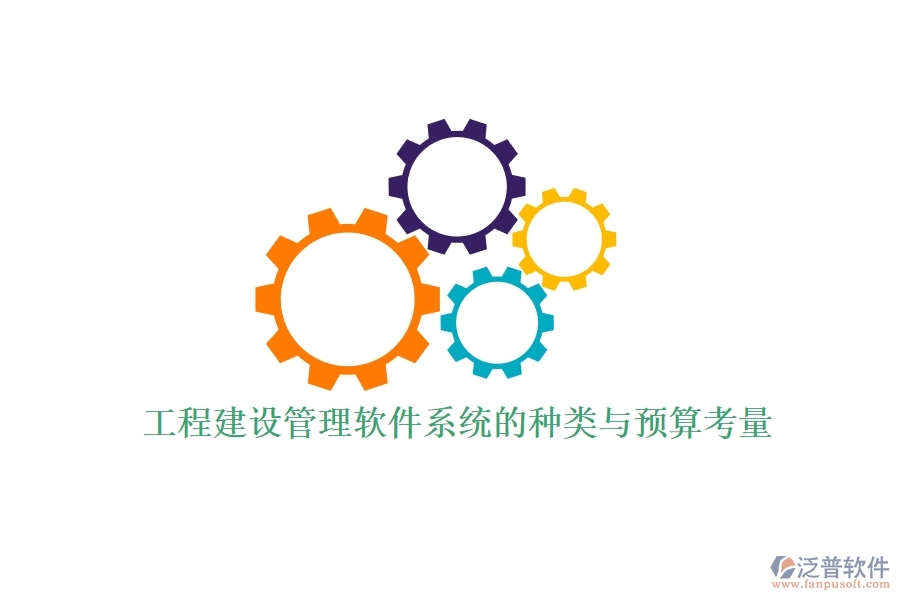 工程建設(shè)管理軟件系統(tǒng)的種類與預(yù)算考量？