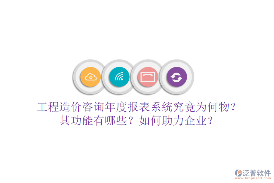 工程造價(jià)咨詢年度報(bào)表系統(tǒng)究竟為何物？其功能有哪些？如何助力企業(yè)？