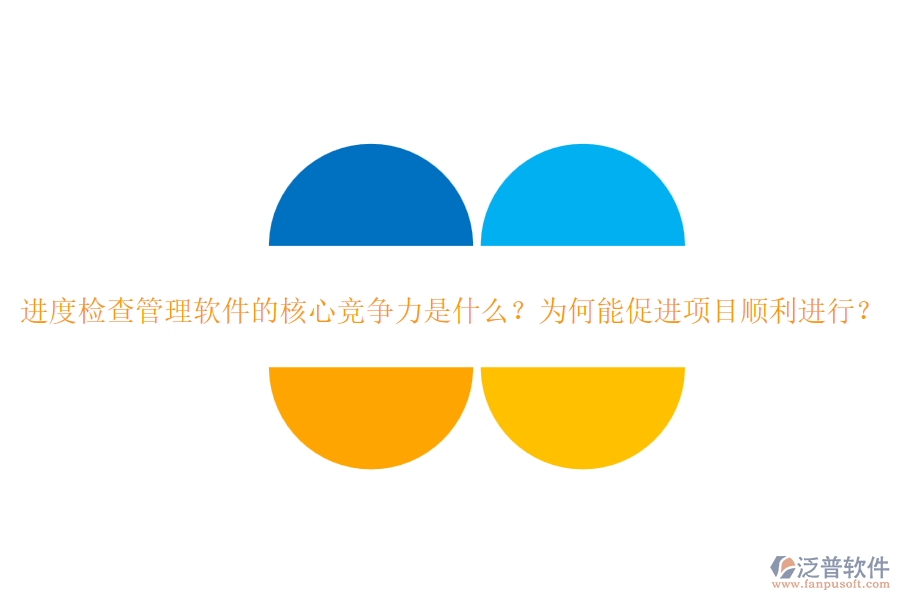 進度檢查管理軟件的核心競爭力是什么？為何能促進項目順利進行？