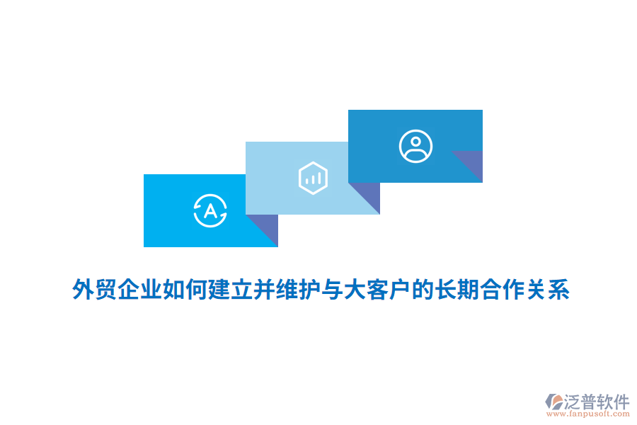 外貿企業(yè)如何建立并維護與大客戶的長期合作關系？