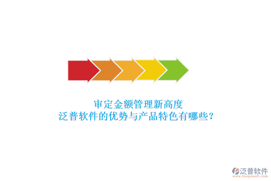 審定金額管理新高度，泛普軟件的優(yōu)勢與產(chǎn)品特色有哪些？