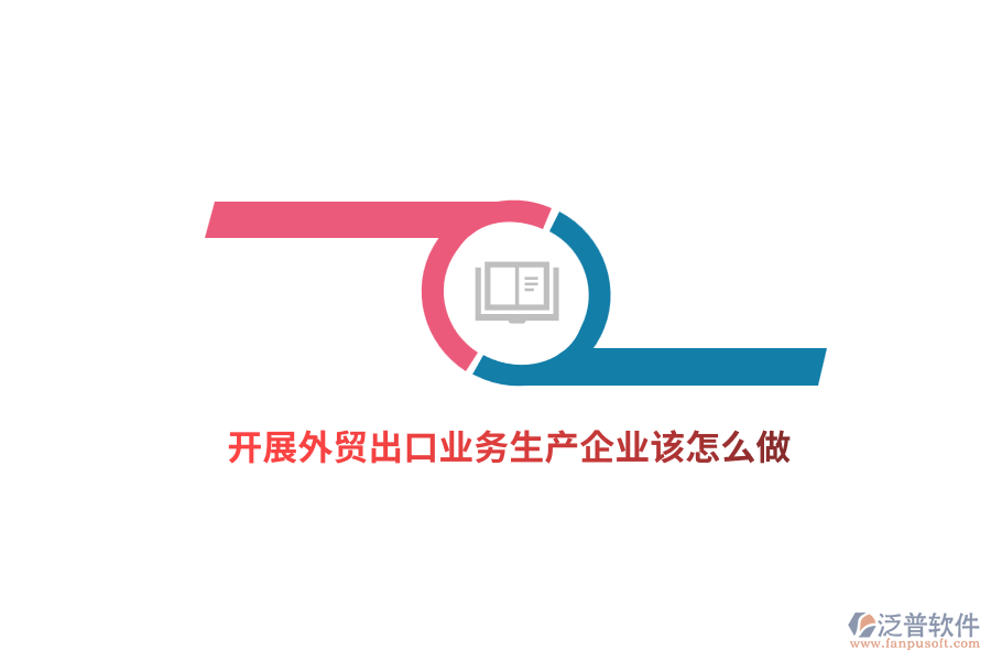 開展外貿(mào)出口業(yè)務(wù)生產(chǎn)企業(yè)該怎么做？