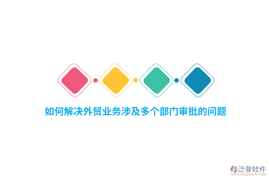如何解決外貿(mào)業(yè)務(wù)涉及多個部門審批的問題？