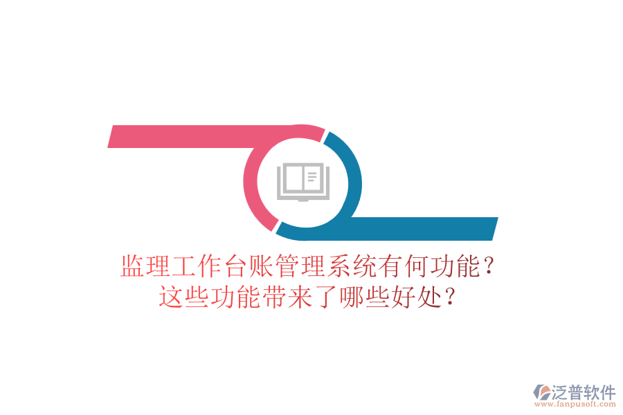 監(jiān)理工作臺(tái)賬管理系統(tǒng)有何功能？這些功能帶來(lái)了哪些好處？