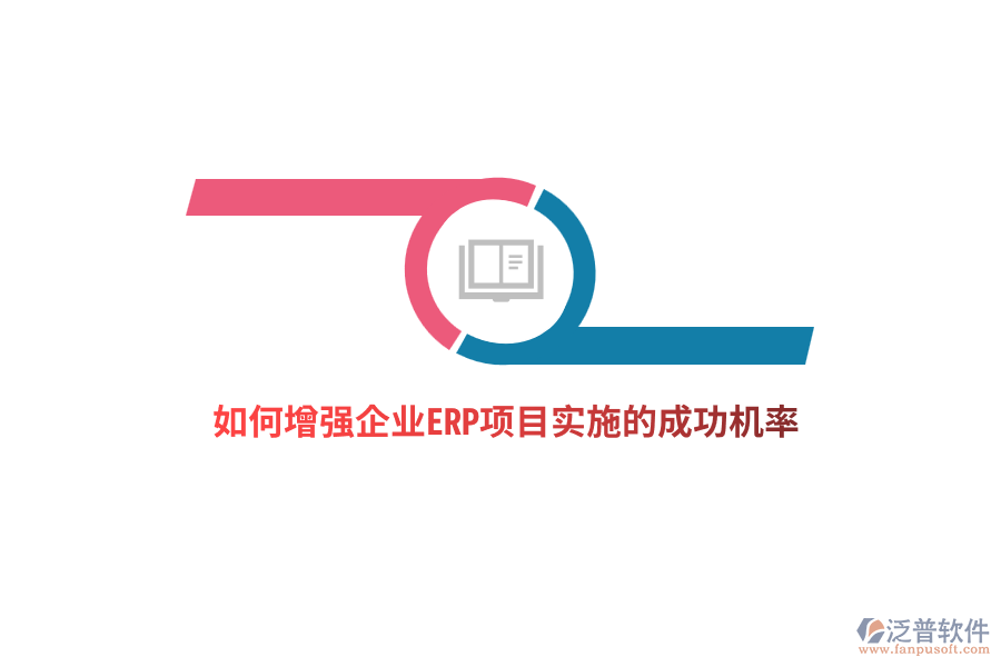 如何增強(qiáng)企業(yè)ERP項(xiàng)目實(shí)施的成功機(jī)率？