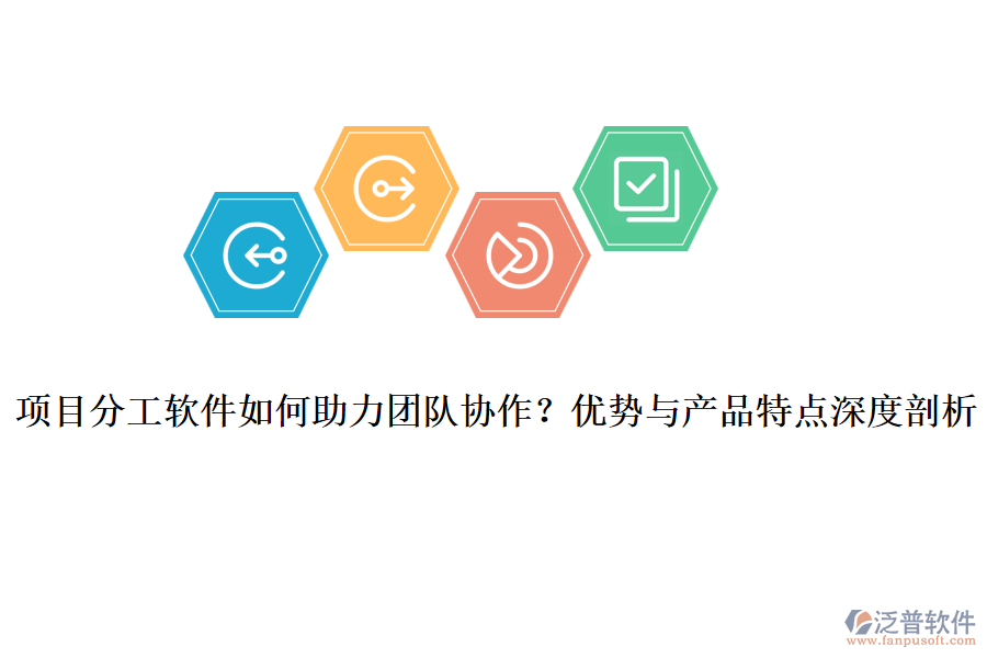 項(xiàng)目分工軟件如何助力團(tuán)隊(duì)協(xié)作？優(yōu)勢與產(chǎn)品特點(diǎn)深度剖析