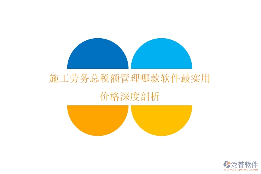 施工勞務(wù)總稅額管理，哪款軟件最實(shí)用？?jī)r(jià)格深度剖析