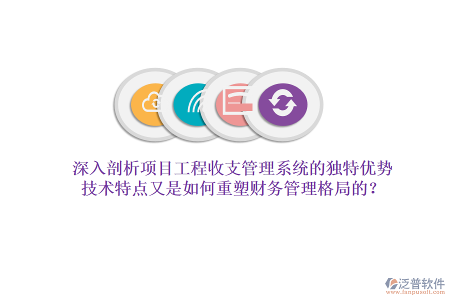 深入剖析項目工程收支管理系統(tǒng)的獨特優(yōu)勢，技術(shù)特點又是如何重塑財務管理格局的？