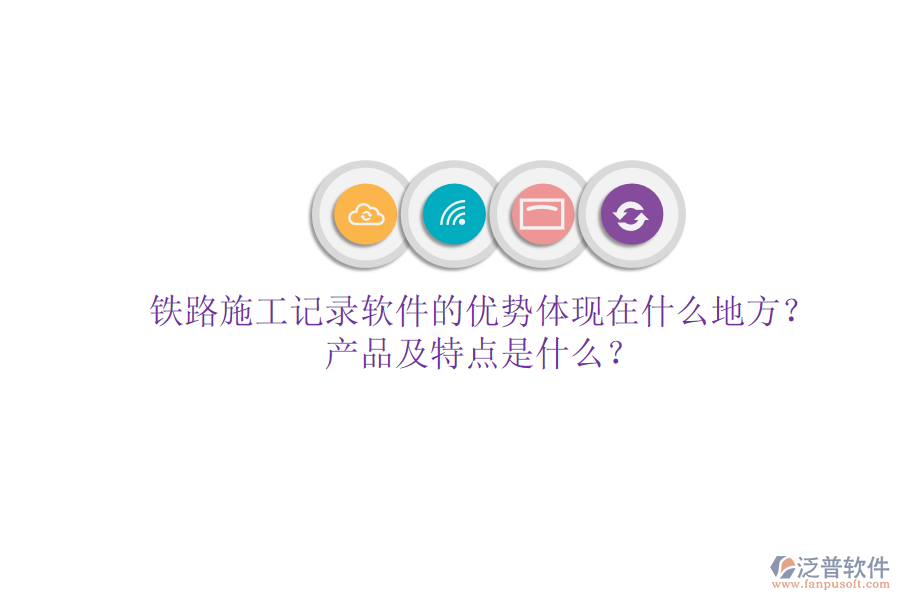 鐵路施工記錄軟件的優(yōu)勢(shì)體現(xiàn)在什么地方？產(chǎn)品及特點(diǎn)是什么？