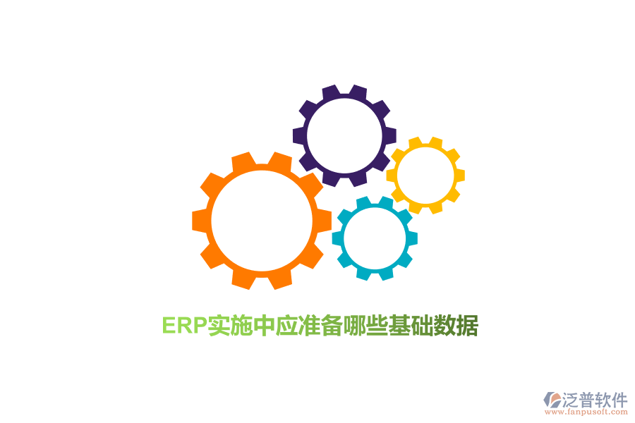 ERP實(shí)施中應(yīng)準(zhǔn)備哪些基礎(chǔ)數(shù)據(jù)？
