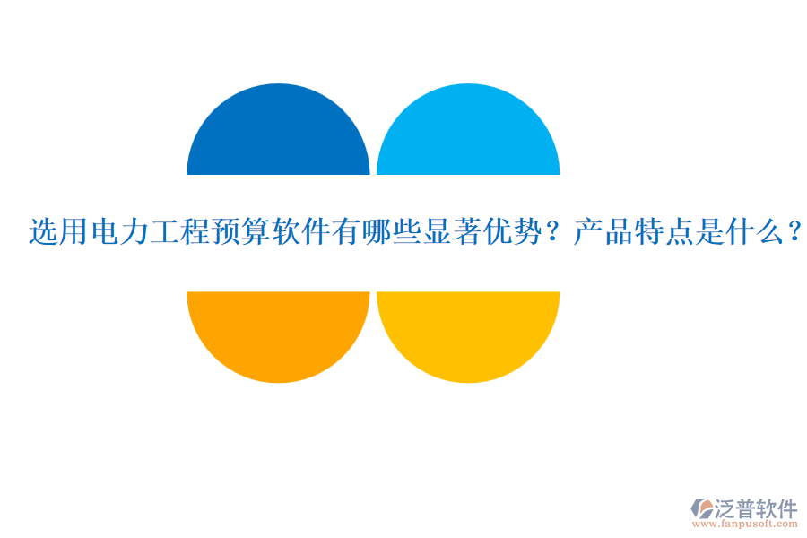 選用電力工程預算軟件有哪些顯著優(yōu)勢？產品特點是什么？
