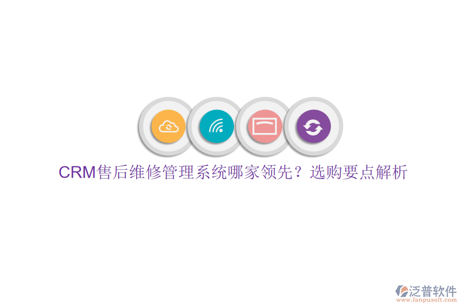 CRM售后維修管理系統(tǒng)哪家領(lǐng)先？選購要點(diǎn)解析