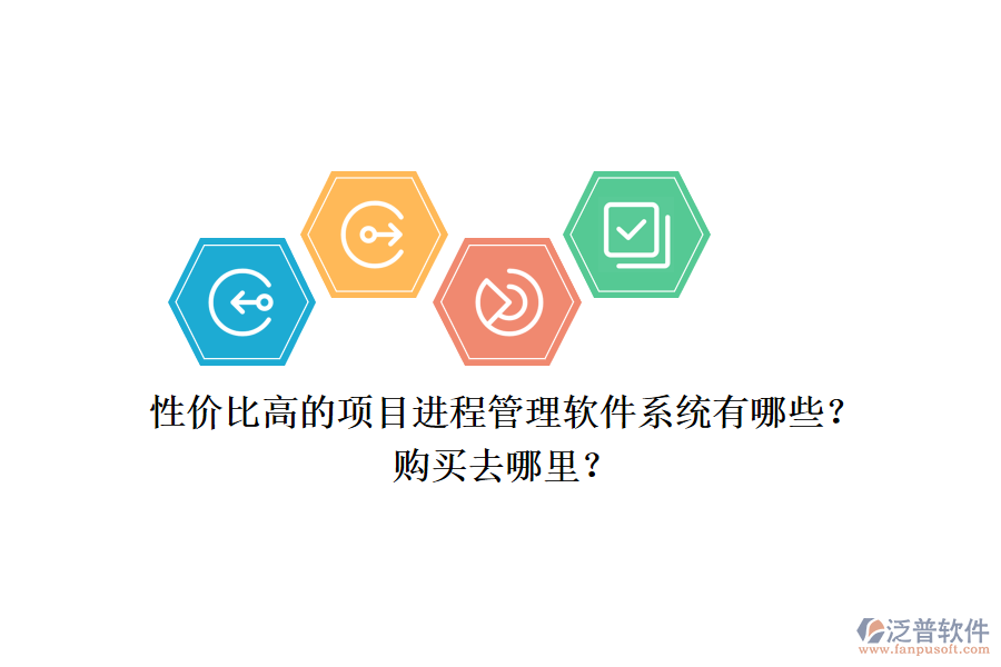性價(jià)比高的項(xiàng)目進(jìn)程管理軟件系統(tǒng)有哪些？購(gòu)買去哪里？