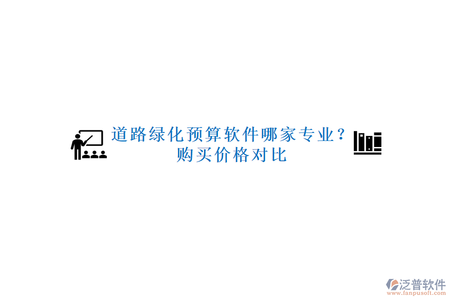 道路綠化預(yù)算軟件哪家專業(yè)？購買價(jià)格對(duì)比
