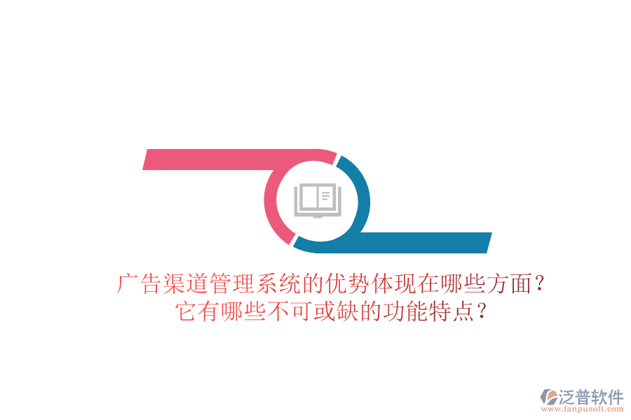 廣告渠道管理系統(tǒng)的優(yōu)勢體現(xiàn)在哪些方面？它有哪些不可或缺的功能特點？