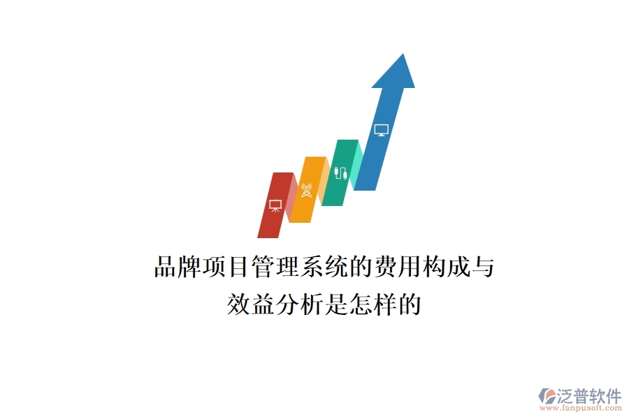 品牌項(xiàng)目管理系統(tǒng)的費(fèi)用構(gòu)成與效益分析是怎樣的？