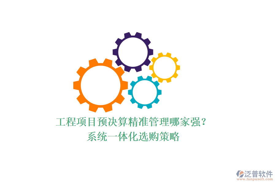 工程項目預決算精準管理哪家強？系統(tǒng)一體化選購策略