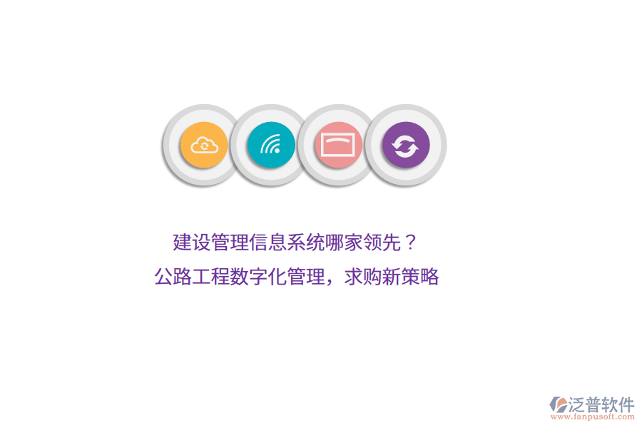 建設(shè)管理信息系統(tǒng)哪家領(lǐng)先？公路工程數(shù)字化管理，求購新策略