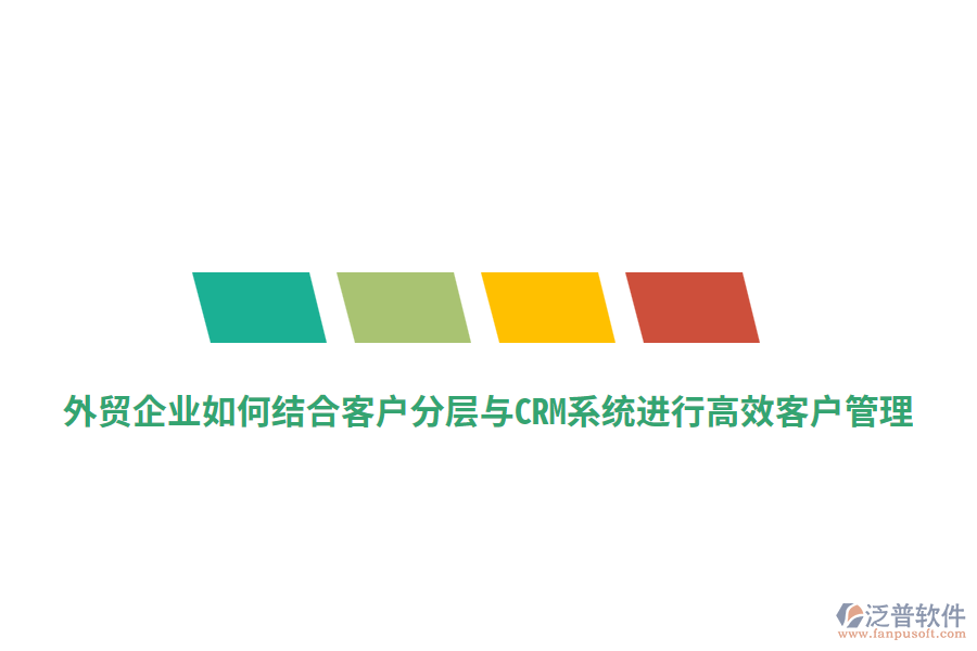 外貿(mào)企業(yè)如何結(jié)合客戶分層與CRM系統(tǒng)進(jìn)行高效客戶管理？