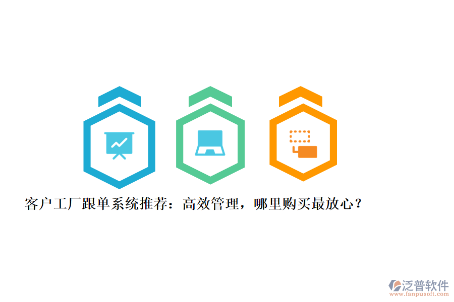 客戶工廠跟單系統(tǒng)推薦：高效管理，哪里購買最放心？