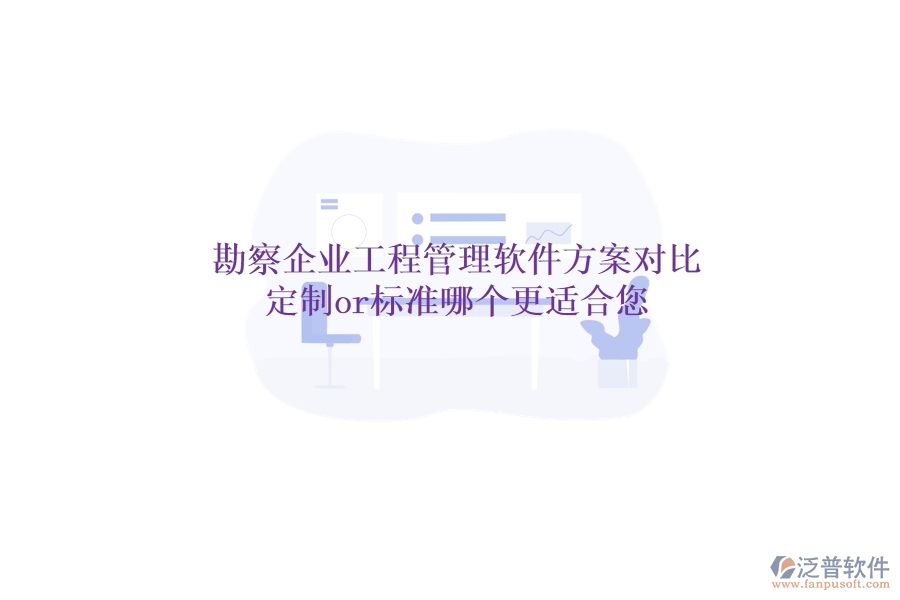 勘察企業(yè)工程管理軟件方案對比：定制or標(biāo)準(zhǔn)，哪個更適合您？
