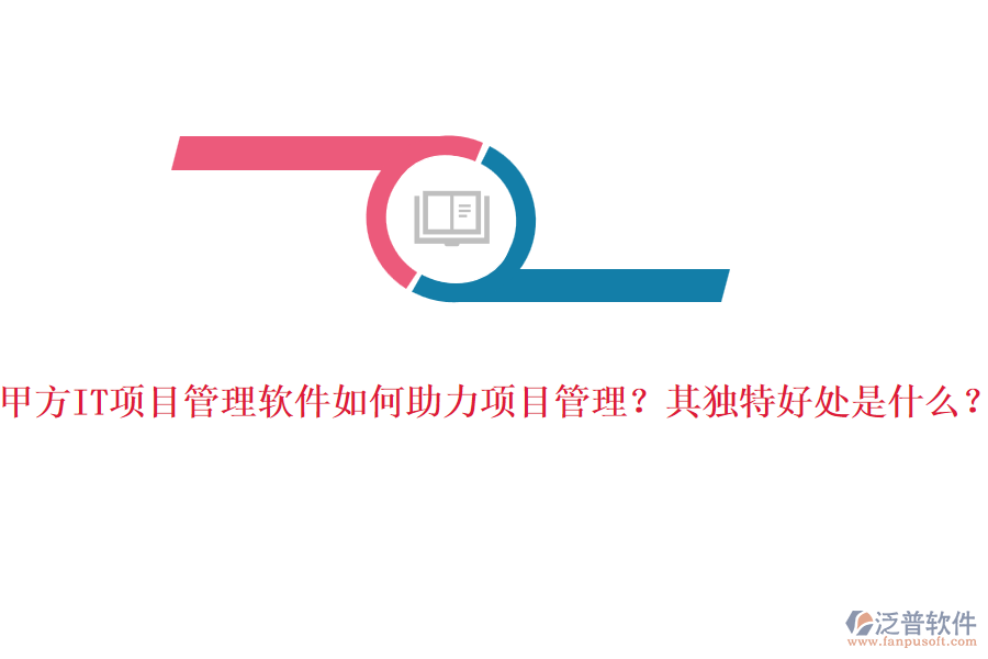 甲方IT項(xiàng)目管理軟件如何助力項(xiàng)目管理？其獨(dú)特好處是什么？