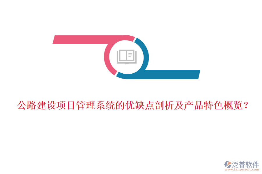公路建設項目管理系統(tǒng)的優(yōu)缺點剖析及產品特色概覽？
