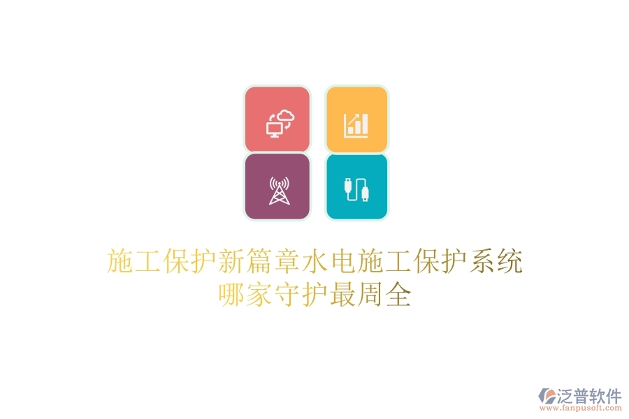 施工保護(hù)新篇章：水電施工保護(hù)系統(tǒng)哪家守護(hù)最周全？