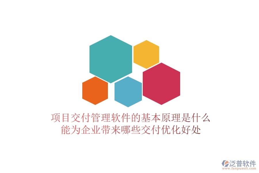 項目交付管理軟件的基本原理是什么？能為企業(yè)帶來哪些交付優(yōu)化好處？