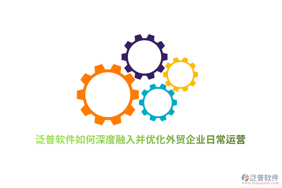 泛普軟件如何深度融入并優(yōu)化外貿(mào)企業(yè)日常運(yùn)營(yíng)？