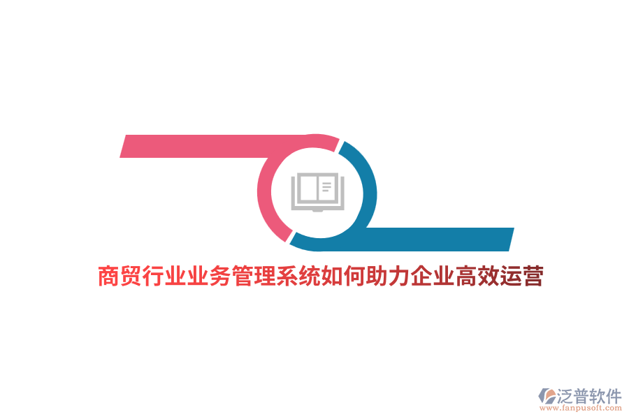 商貿(mào)行業(yè)業(yè)務(wù)管理系統(tǒng)如何助力企業(yè)高效運(yùn)營？