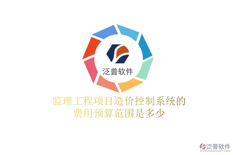 監(jiān)理工程項目造價控制系統(tǒng)的費用預(yù)算范圍是多少？