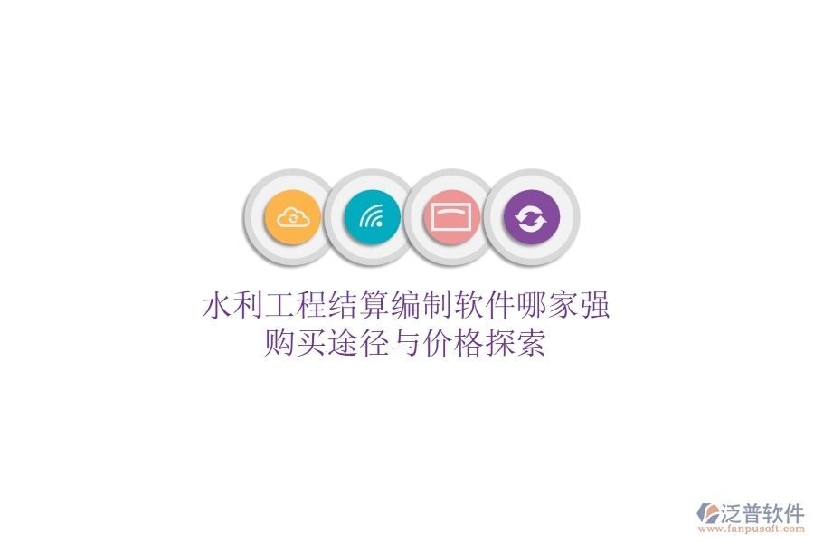 水利工程結(jié)算編制軟件哪家強(qiáng)？購(gòu)買(mǎi)途徑與價(jià)格探索