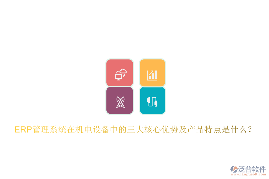 ERP管理系統(tǒng)在機電設備中的三大核心優(yōu)勢及產品特點是什么？