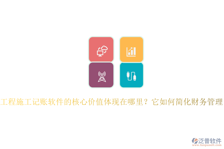 工程施工記賬軟件的核心價值體現(xiàn)在哪里？它如何簡化財務(wù)管理？