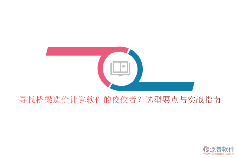 尋找橋梁造價(jià)計(jì)算軟件的佼佼者？選型要點(diǎn)與實(shí)戰(zhàn)指南