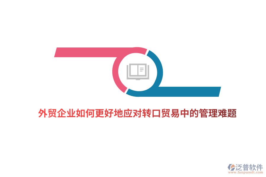 外貿(mào)企業(yè)如何更好地應(yīng)對轉(zhuǎn)口貿(mào)易中的管理難題？