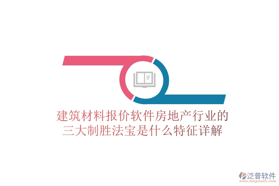 建筑材料報(bào)價(jià)軟件，房地產(chǎn)行業(yè)的三大制勝法寶是什么？特征詳解