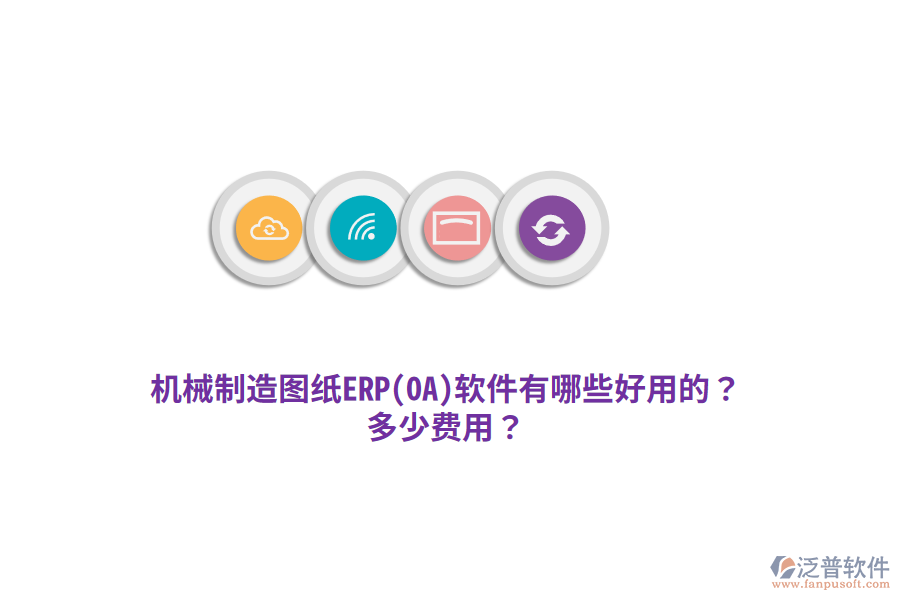 機(jī)械制造圖紙ERP(OA)軟件有哪些好用的？多少費(fèi)用？