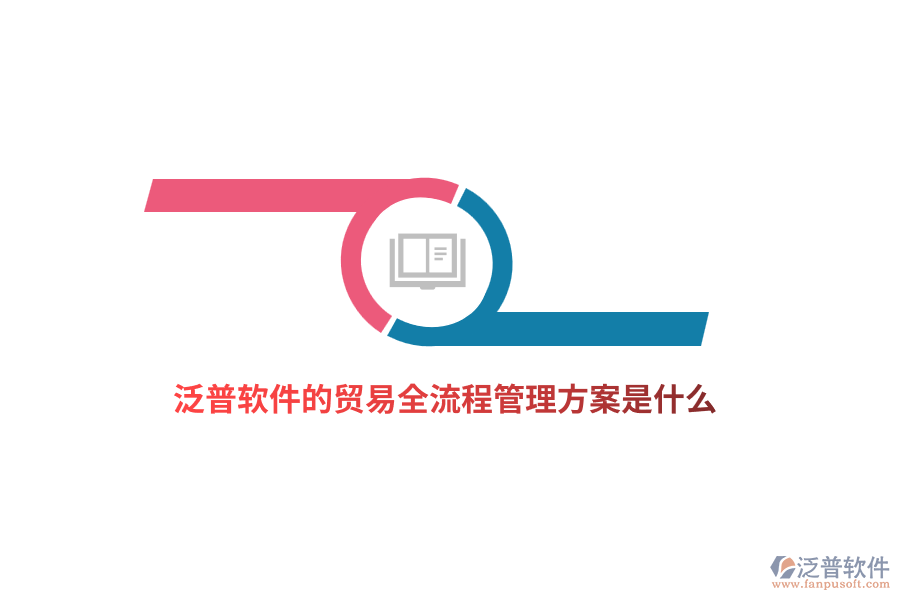 泛普軟件的貿(mào)易全流程管理方案是什么？