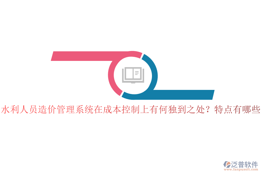 水利人員造價(jià)管理系統(tǒng)在成本控制上有何獨(dú)到之處？特點(diǎn)有哪些？
