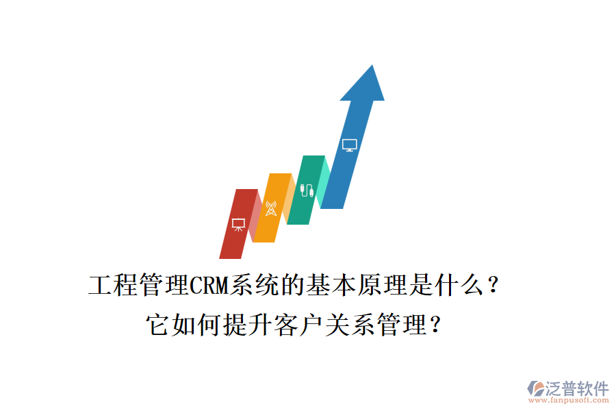 工程管理CRM系統(tǒng)的基本原理是什么？它如何提升客戶關(guān)系管理？