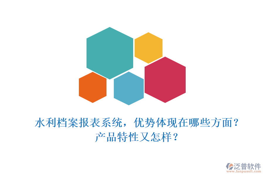 水利檔案報(bào)表系統(tǒng)，優(yōu)勢(shì)體現(xiàn)在哪些方面？產(chǎn)品特性又怎樣？