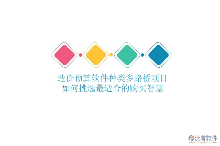 造價(jià)預(yù)算軟件種類多，路橋項(xiàng)目如何挑選最適合的？購(gòu)買智慧