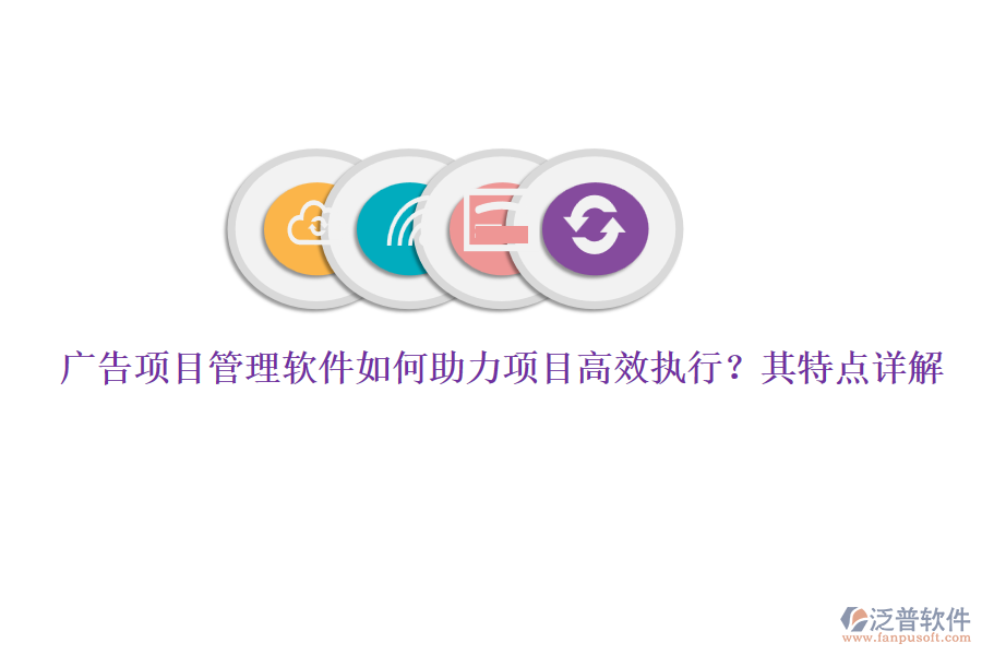 廣告項(xiàng)目管理軟件如何助力項(xiàng)目高效執(zhí)行？其特點(diǎn)詳解