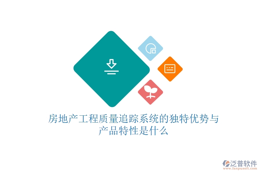房地產(chǎn)工程質(zhì)量追蹤系統(tǒng)的獨特優(yōu)勢與產(chǎn)品特性是什么？
